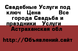 Свадебные Услуги под ключ › Цена ­ 500 - Все города Свадьба и праздники » Услуги   . Астраханская обл.